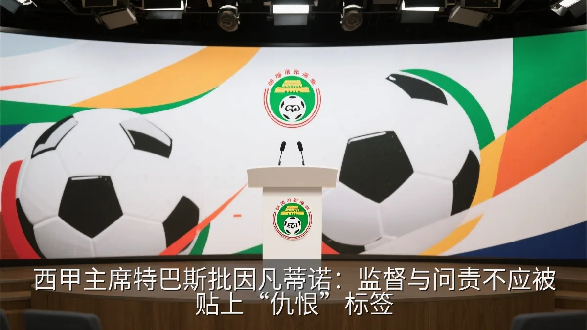 西甲主席特巴斯批因凡蒂诺：监督与问责不应被贴上“仇恨”标签